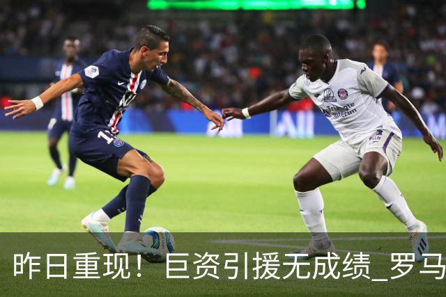 昨日重现！巨资引援无成绩 罗马已厌倦穆里尼奥
